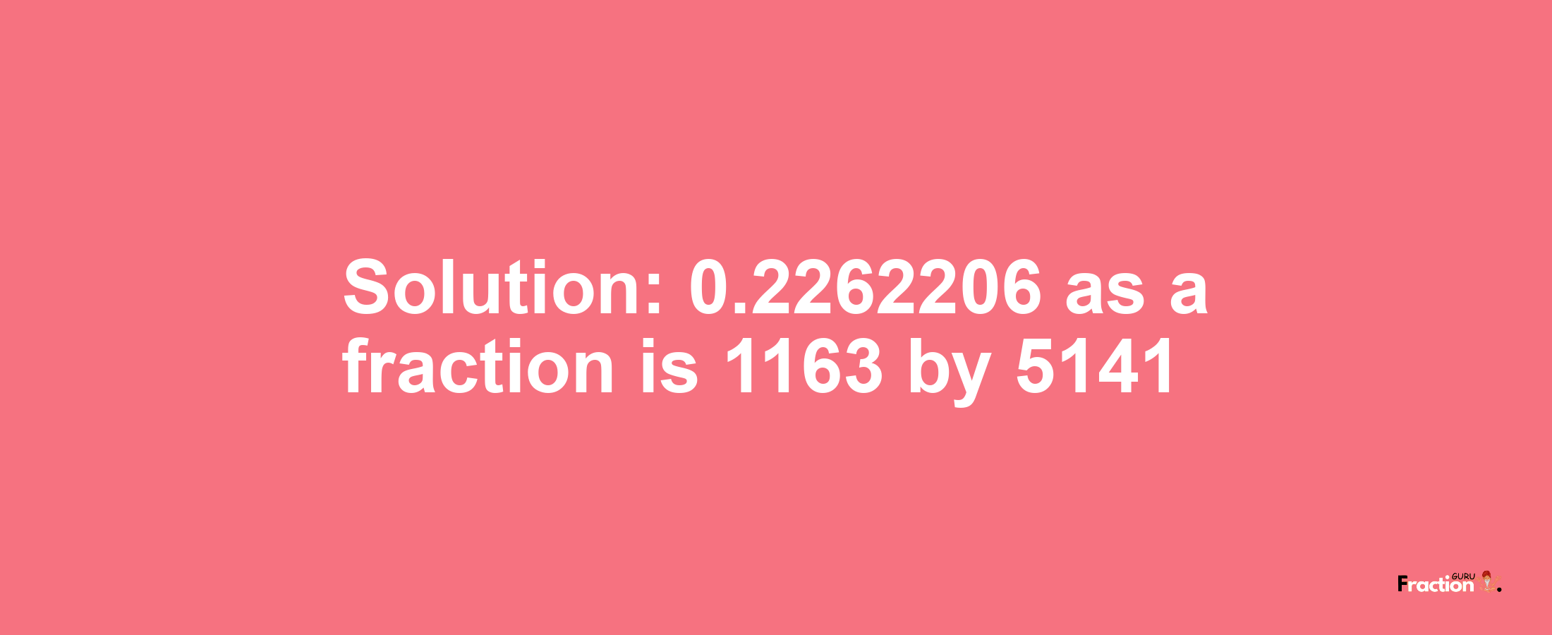 Solution:0.2262206 as a fraction is 1163/5141